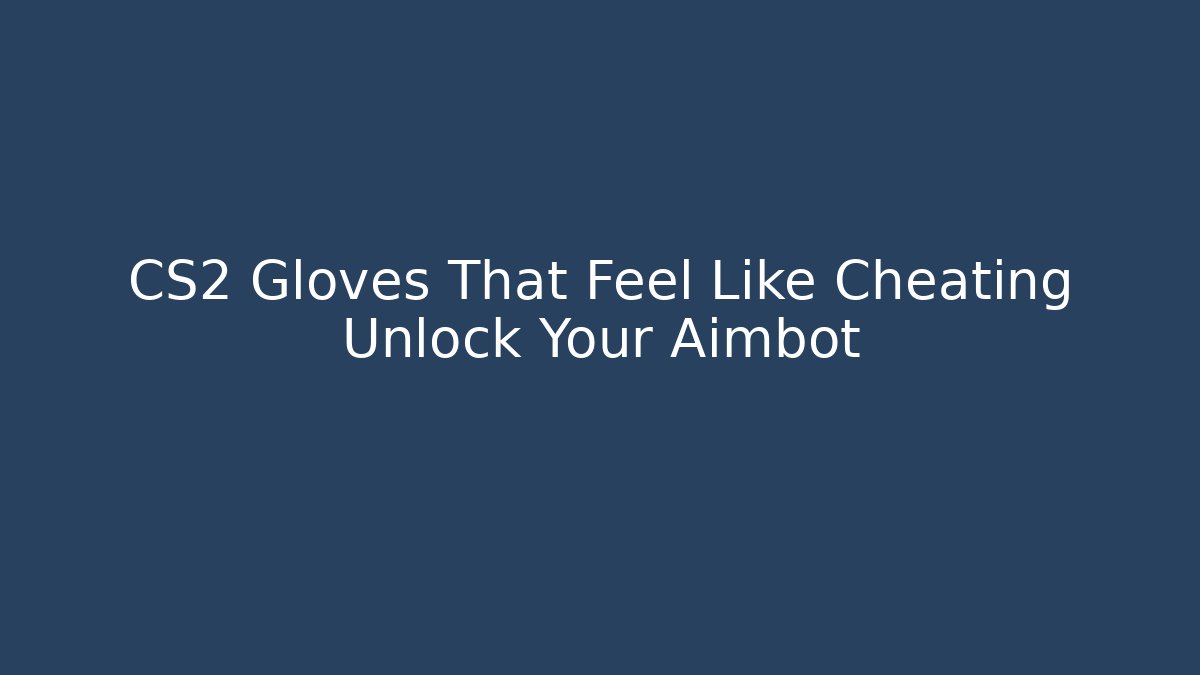 CS2 Gloves That Feel Like Cheating Unlock Your Aimbot - Critter Realm