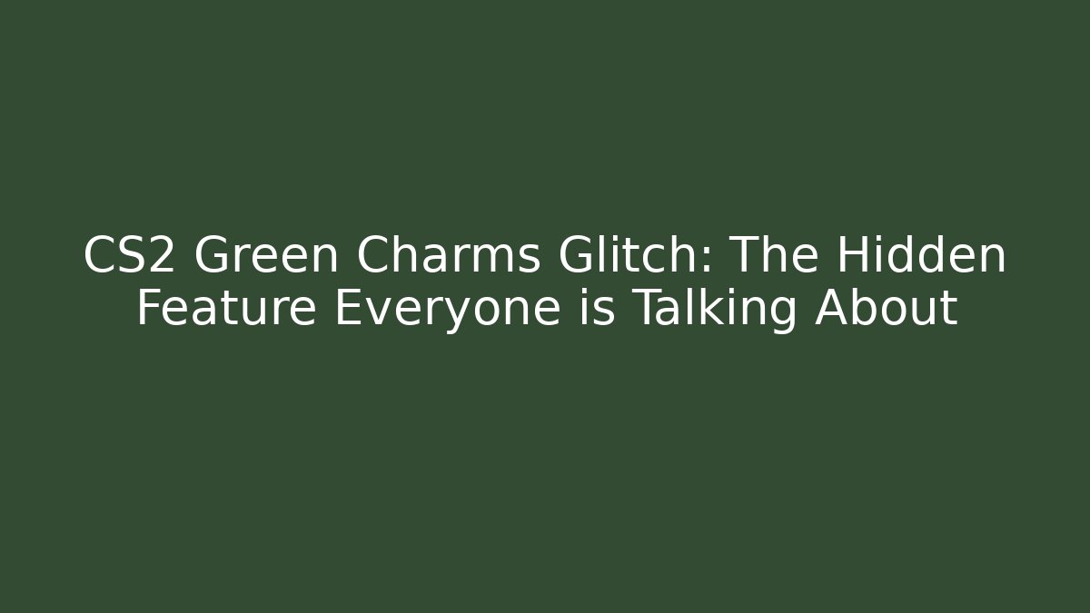 CS2 Green Charms Glitch: The Hidden Feature Everyone is Talking About