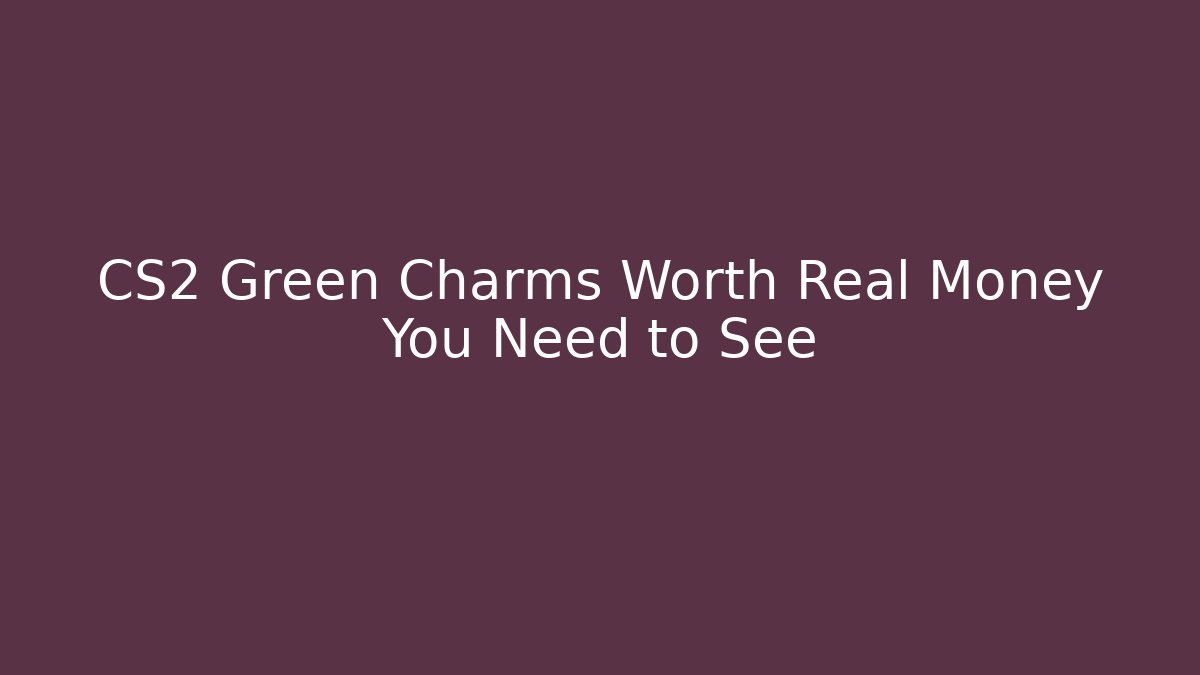 CS2 Green Charms Worth Real Money You Need to See
