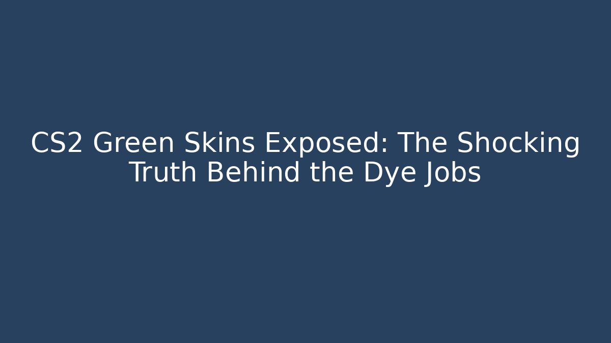 CS2 Green Skins Exposed: The Shocking Truth Behind the Dye Jobs