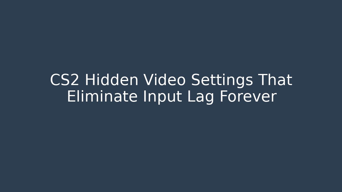 CS2 Hidden Video Settings That Eliminate Input Lag Forever
