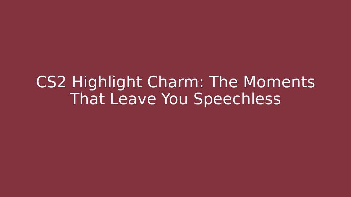CS2 Highlight Charm: The Moments That Leave You Speechless