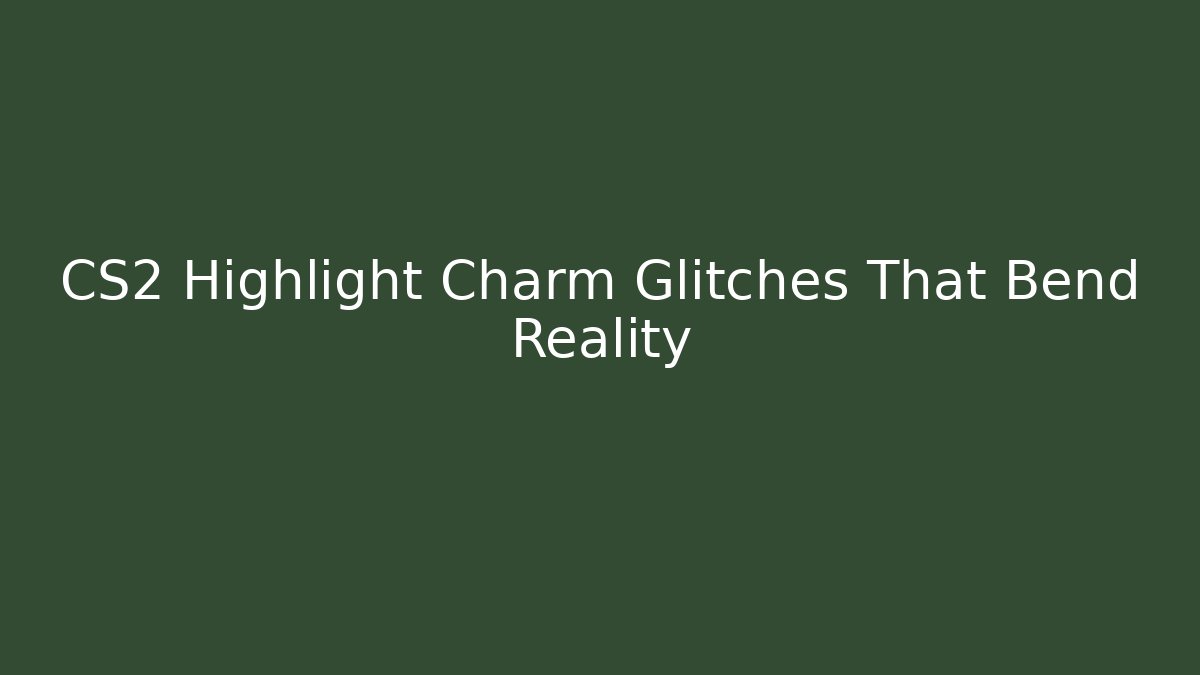 CS2 Highlight Charm Glitches That Bend Reality