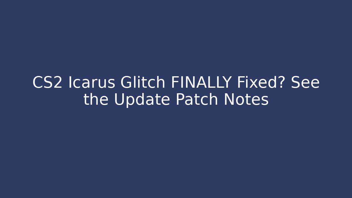 CS2 Icarus Glitch FINALLY Fixed? See the Update Patch Notes