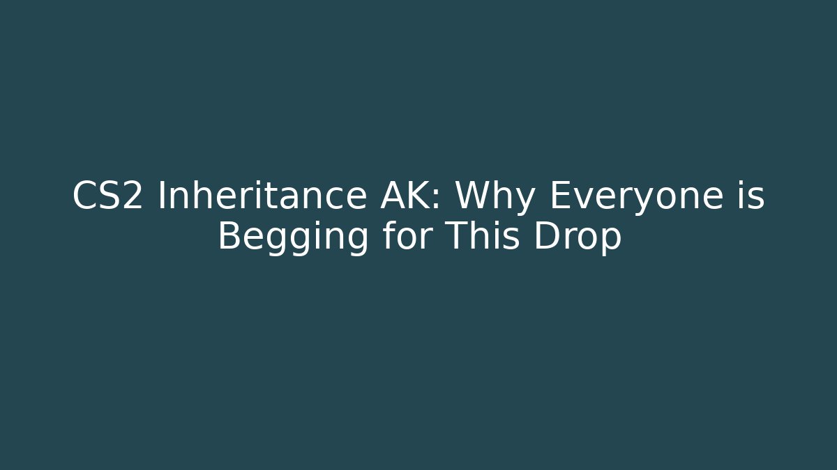 CS2 Inheritance AK: Why Everyone is Begging for This Drop