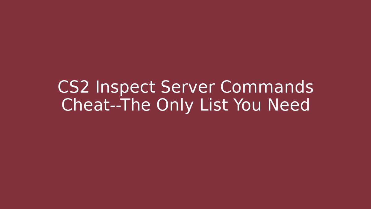 CS2 Inspect Server Commands Cheat—The Only List You Need