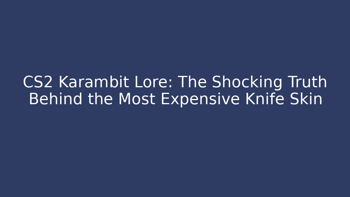 CS2 Karambit Lore: The Shocking Truth Behind the Most Expensive Knife Skin