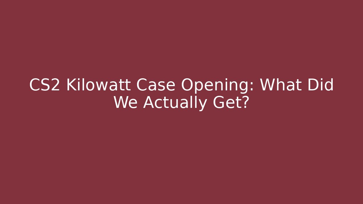 CS2 Kilowatt Case Opening: What Did We Actually Get?