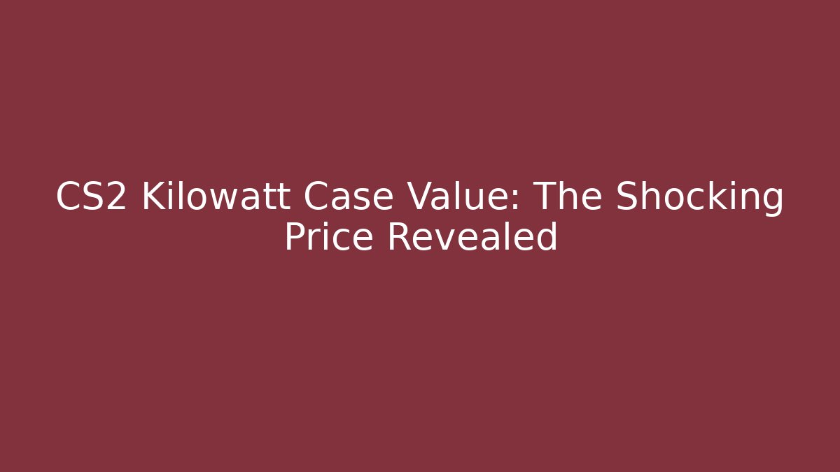 CS2 Kilowatt Case Value: The Shocking Price Revealed