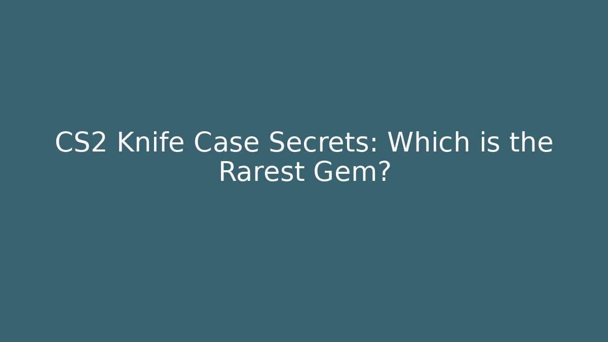 CS2 Knife Case Secrets: Which is the Rarest Gem?