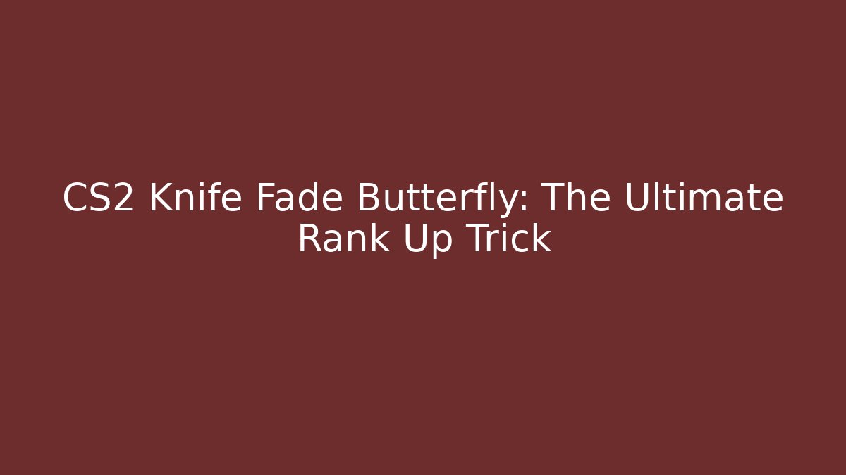 CS2 Knife Fade Butterfly: The Ultimate Rank Up Trick