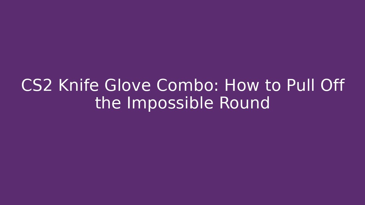 CS2 Knife Glove Combo: How to Pull Off the Impossible Round - Critter Realm
