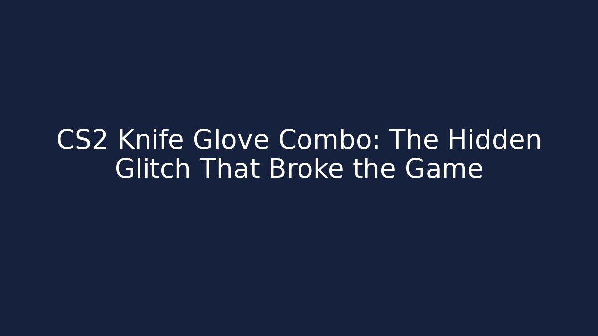 CS2 Knife Glove Combo: The Hidden Glitch That Broke the Game