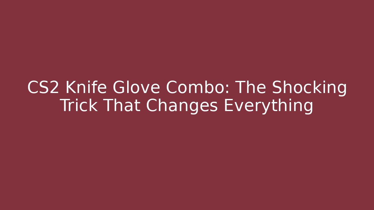 CS2 Knife Glove Combo: The Shocking Trick That Changes Everything