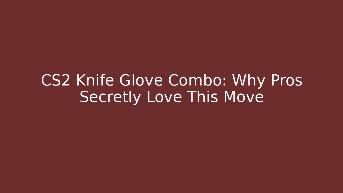 CS2 Knife Glove Combo: Why Pros Secretly Love This Move