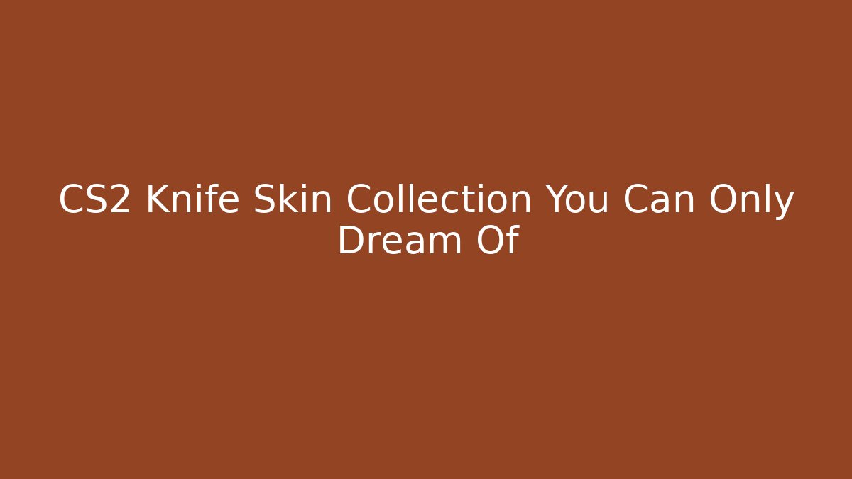 CS2 Knife Skin Collection You Can Only Dream Of