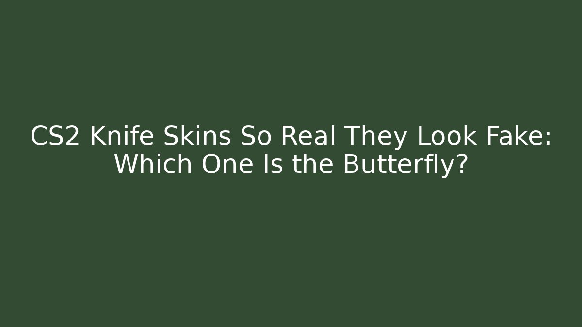 CS2 Knife Skins So Real They Look Fake: Which One Is the Butterfly?