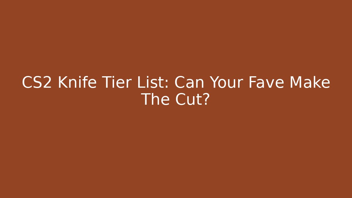 CS2 Knife Tier List: Can Your Fave Make The Cut?