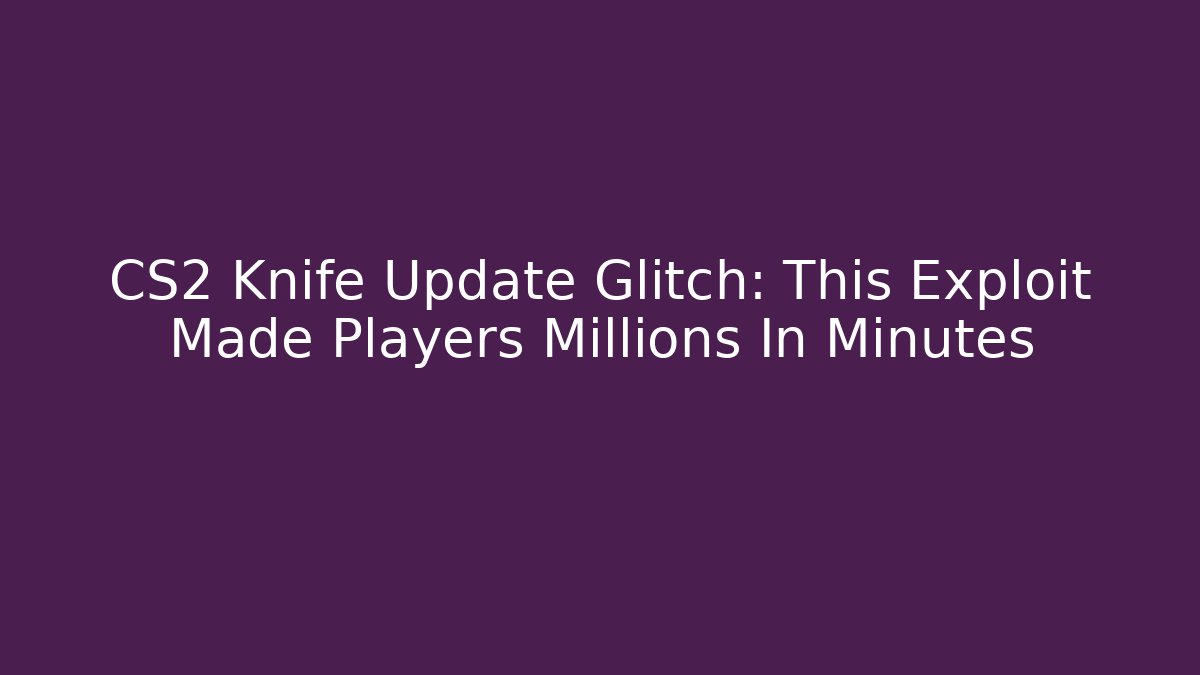 CS2 Knife Update Glitch: This Exploit Made Players Millions In Minutes