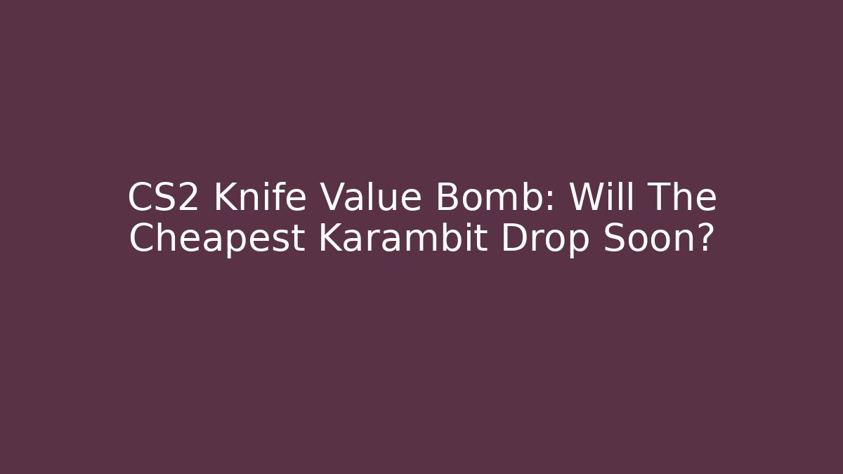 CS2 Knife Value Bomb: Will The Cheapest Karambit Drop Soon? - Critter Realm