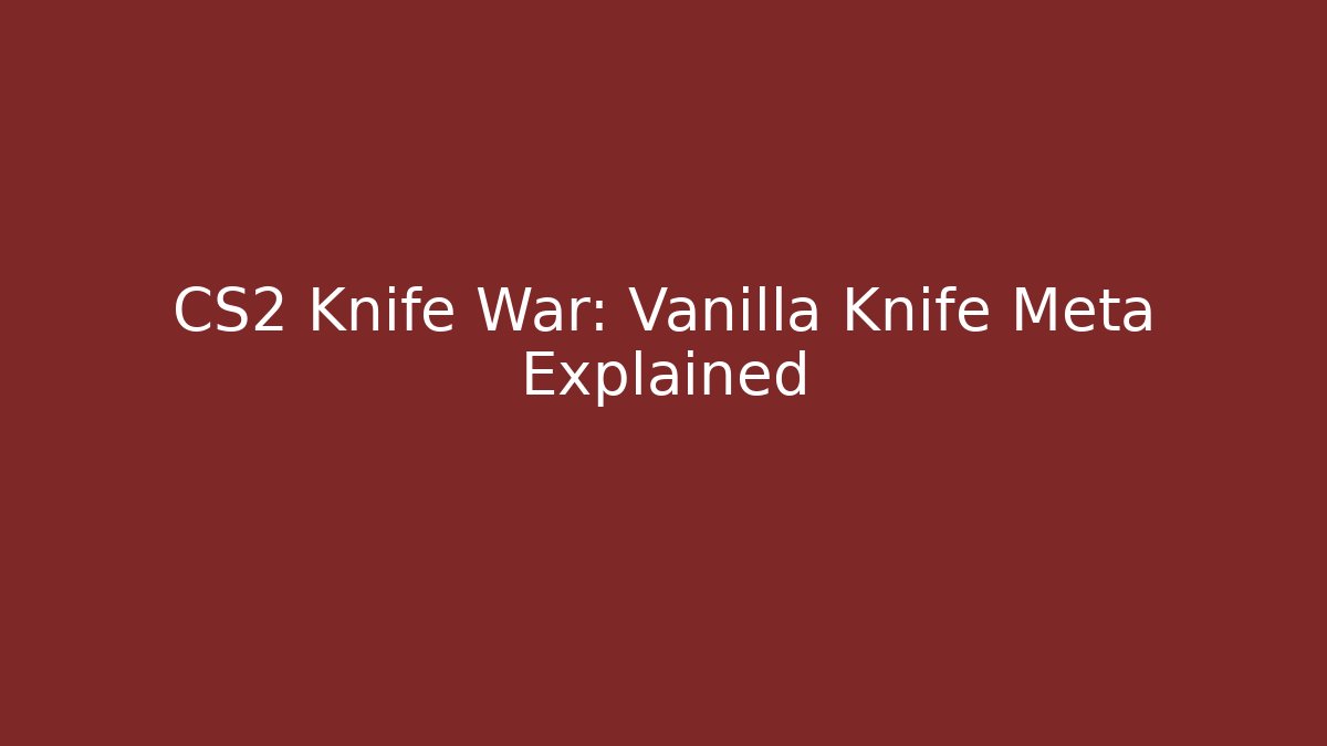 CS2 Knife War: Vanilla Knife Meta Explained