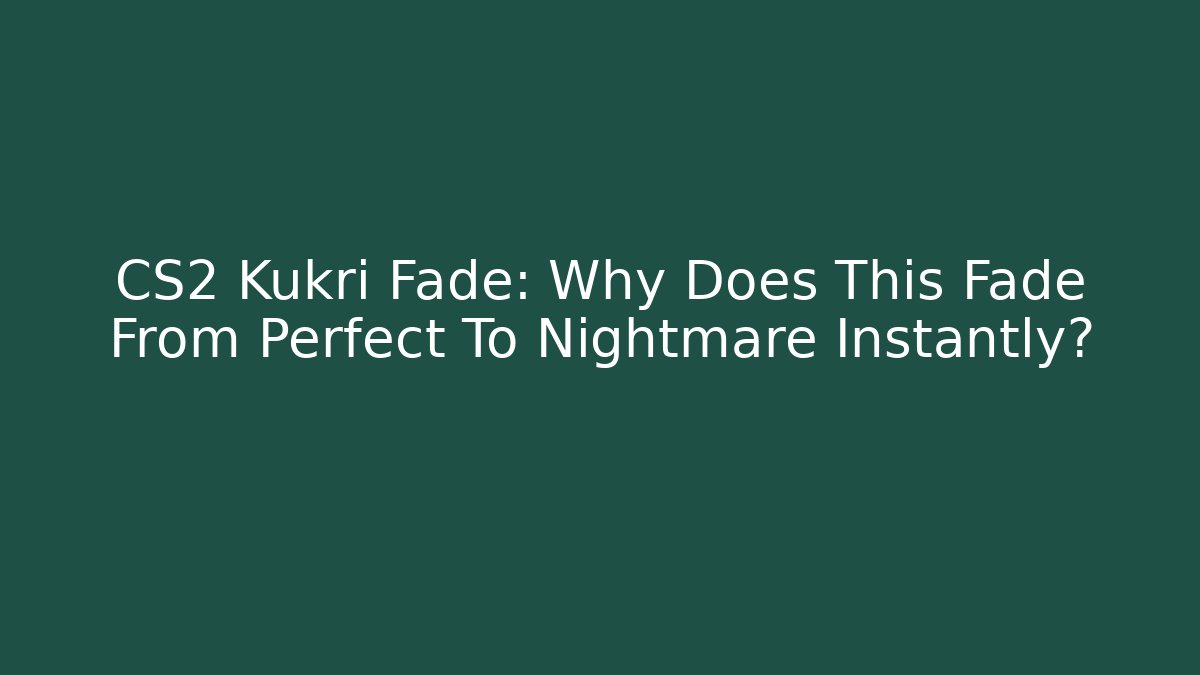 CS2 Kukri Fade: Why Does This Fade From Perfect To Nightmare Instantly?