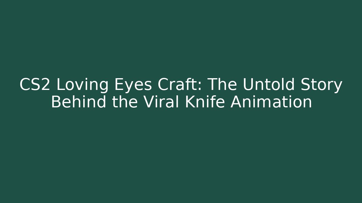 CS2 Loving Eyes Craft: The Untold Story Behind the Viral Knife Animation