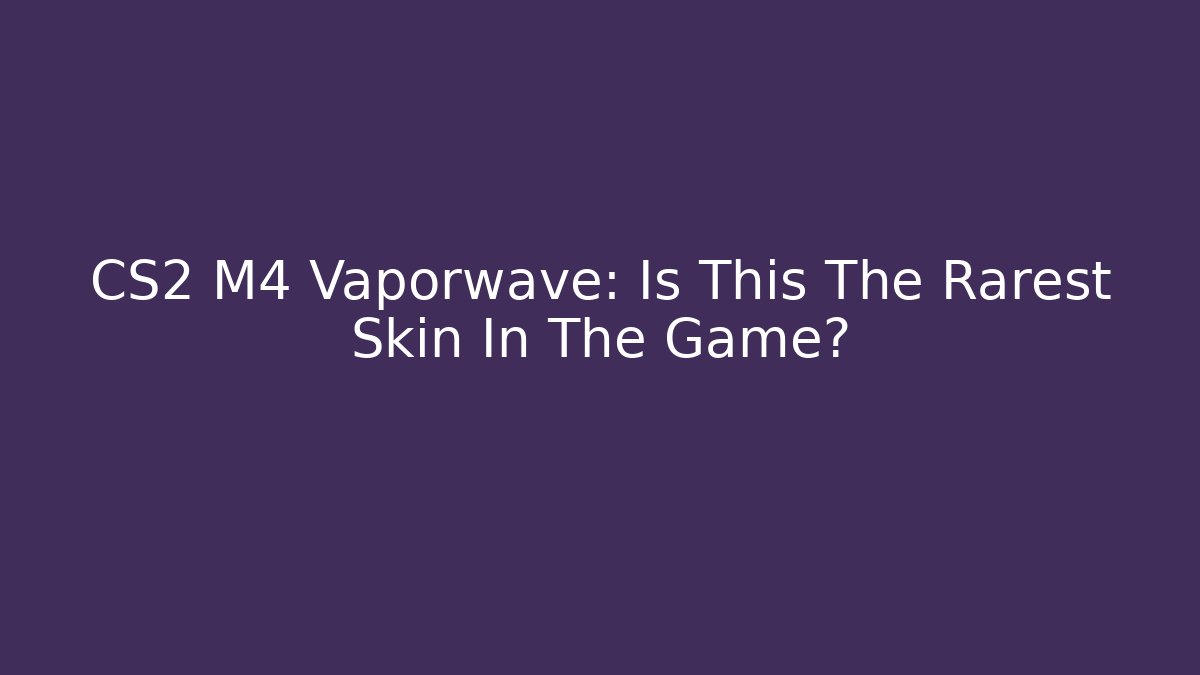 CS2 M4 Vaporwave: Is This The Rarest Skin In The Game? - Critter Realm