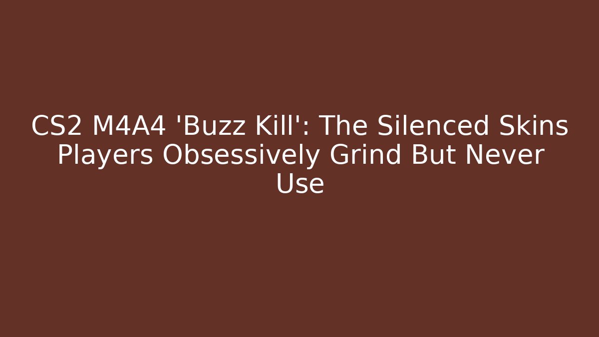 CS2 M4A4 'Buzz Kill': The Silenced Skins Players Obsessively Grind But Never Use
