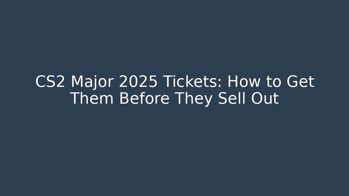 CS2 Major 2025 Tickets: How to Get Them Before They Sell Out