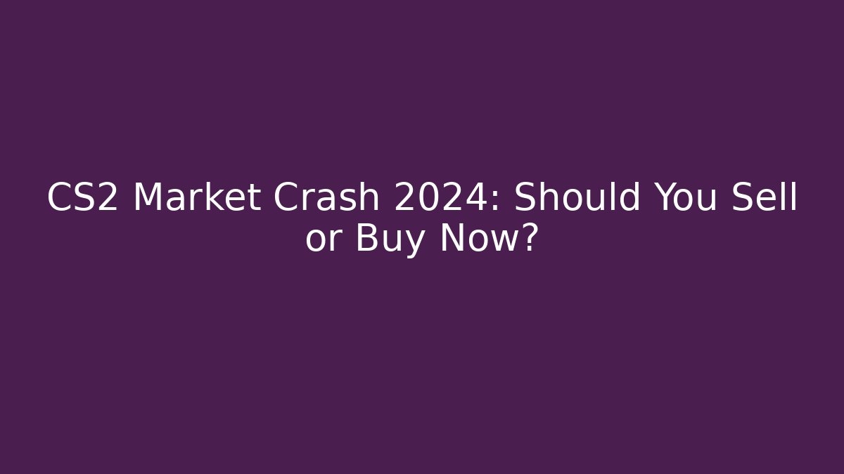 CS2 Market Crash 2024: Should You Sell or Buy Now?