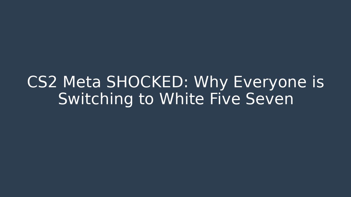 CS2 Meta SHOCKED: Why Everyone is Switching to White Five Seven