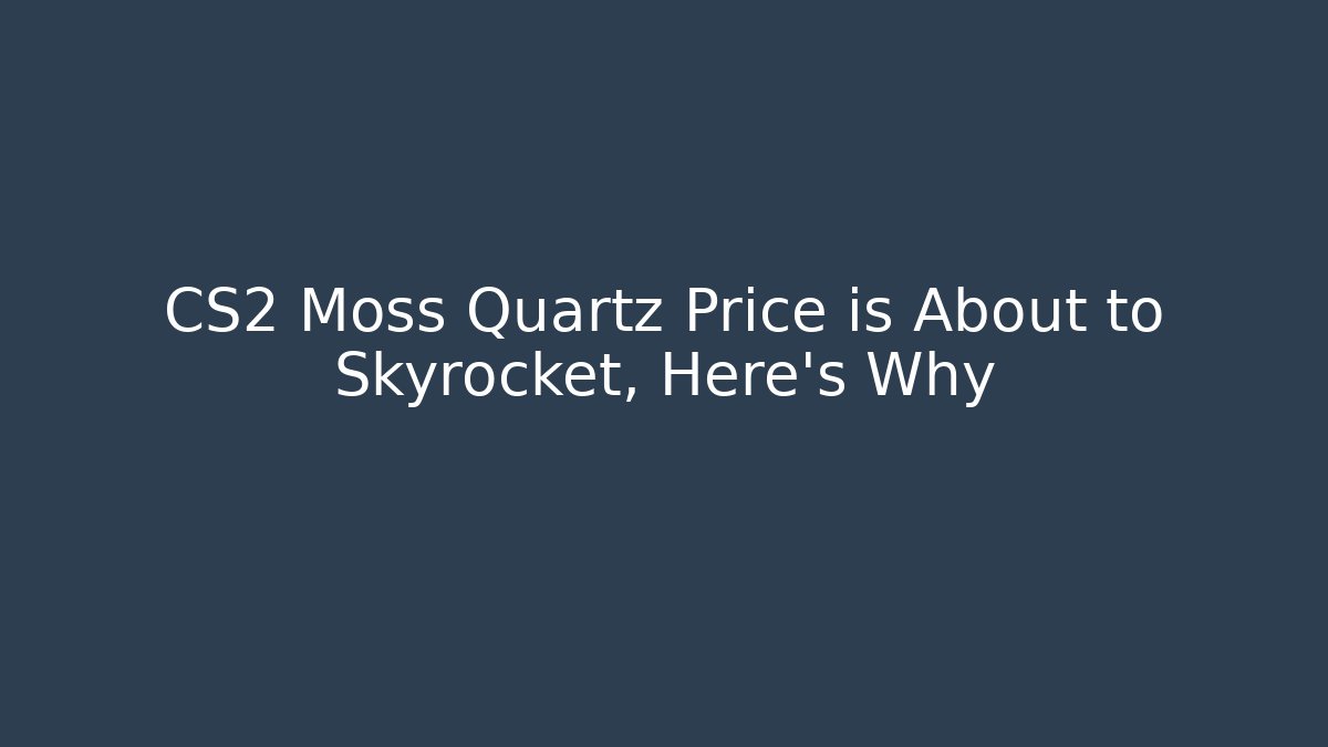CS2 Moss Quartz Price is About to Skyrocket, Here's Why