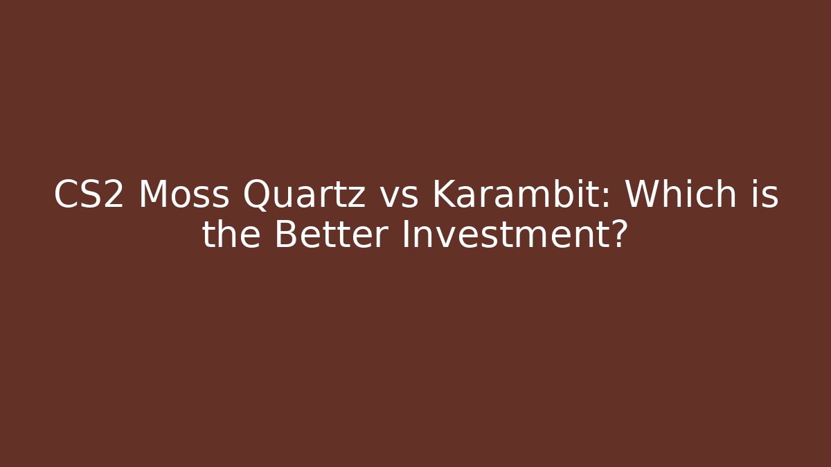 CS2 Moss Quartz vs Karambit: Which is the Better Investment?