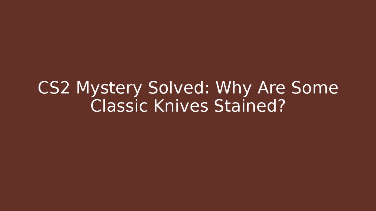 CS2 Mystery Solved: Why Are Some Classic Knives Stained?