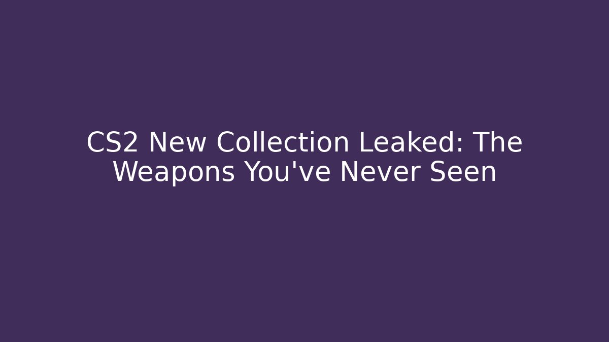 CS2 New Collection Leaked: The Weapons You've Never Seen