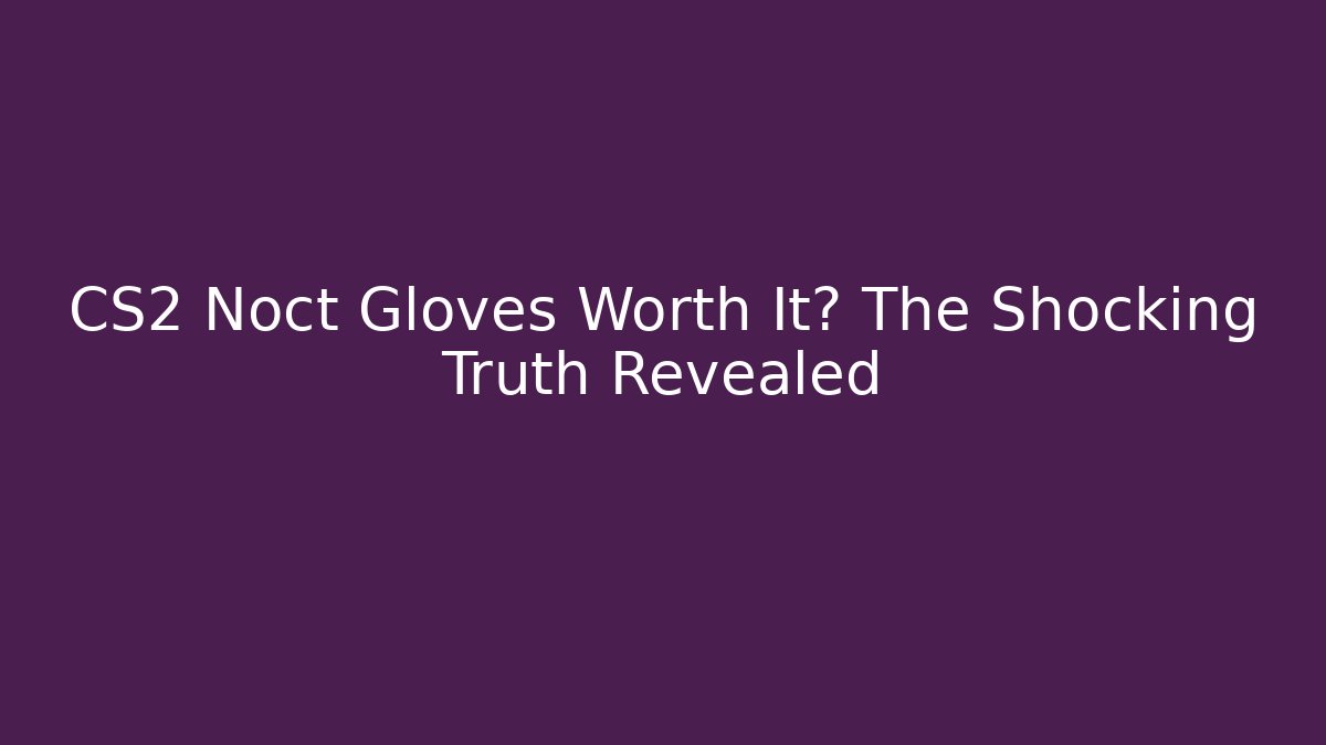 CS2 Noct Gloves Worth It? The Shocking Truth Revealed