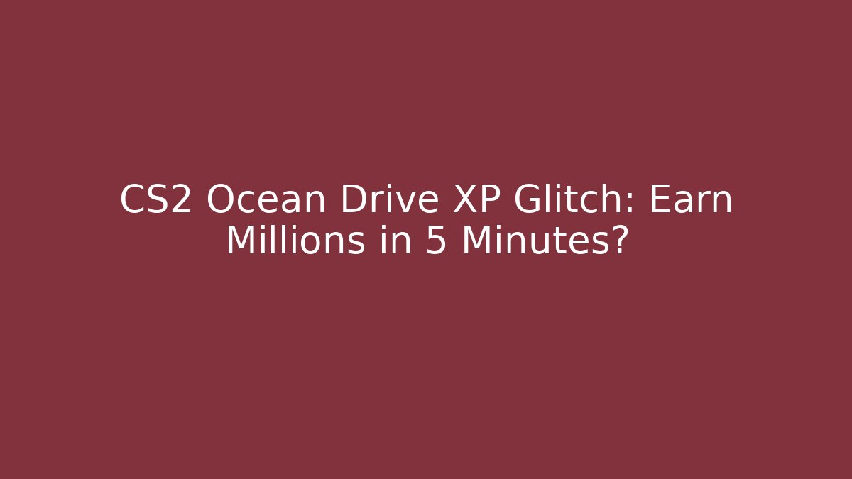 CS2 Ocean Drive XP Glitch: Earn Millions in 5 Minutes?