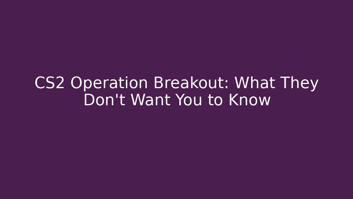 CS2 Operation Breakout: What They Don’t Want You to Know