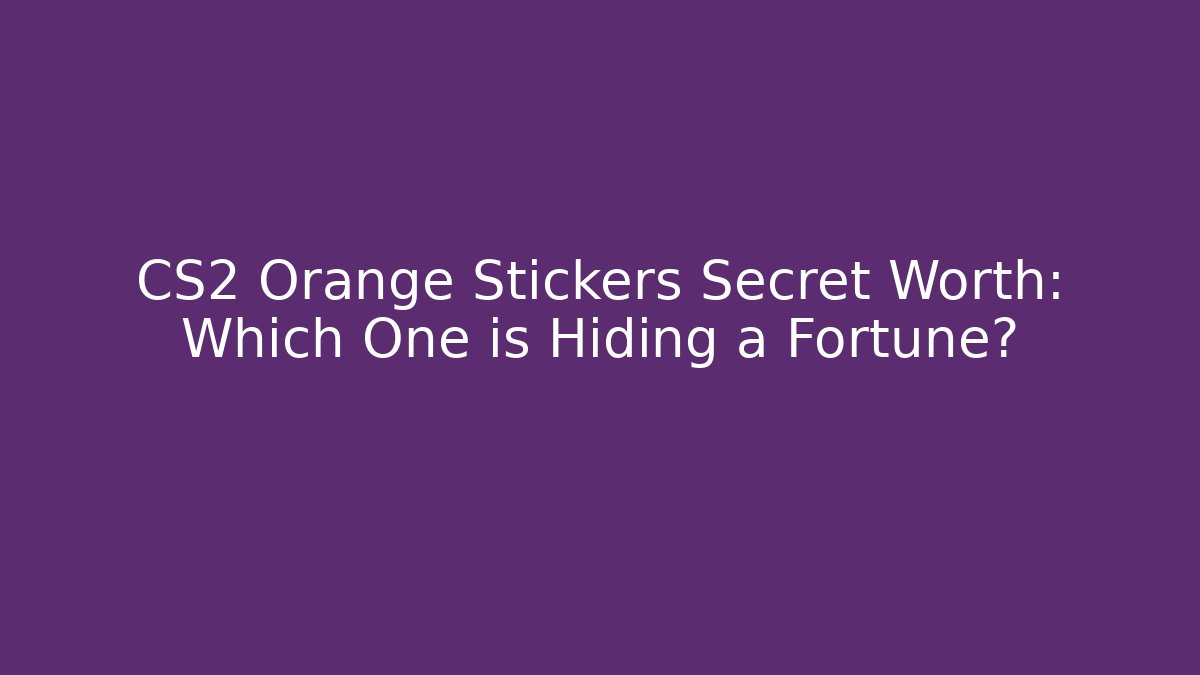 CS2 Orange Stickers Secret Worth: Which One is Hiding a Fortune?