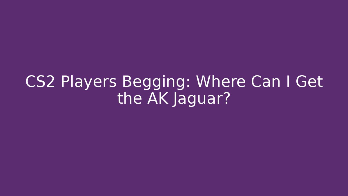 CS2 Players Begging: Where Can I Get the AK Jaguar?
