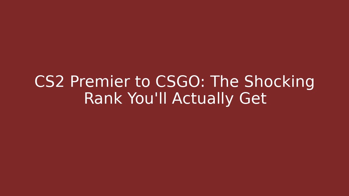 CS2 Premier to CSGO: The Shocking Rank You'll Actually Get