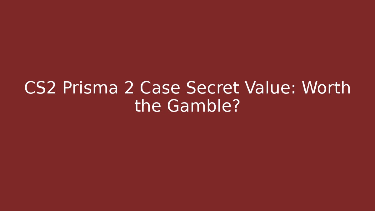 CS2 Prisma 2 Case Secret Value: Worth the Gamble?
