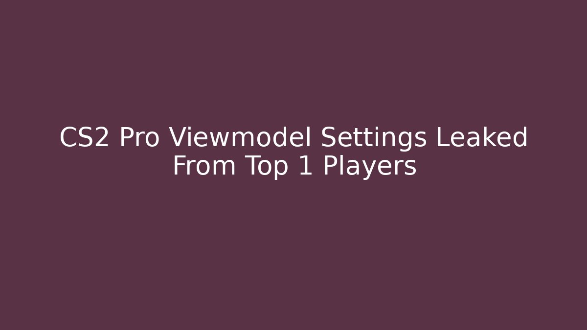 CS2 Pro Viewmodel Settings Leaked From Top 1 Players