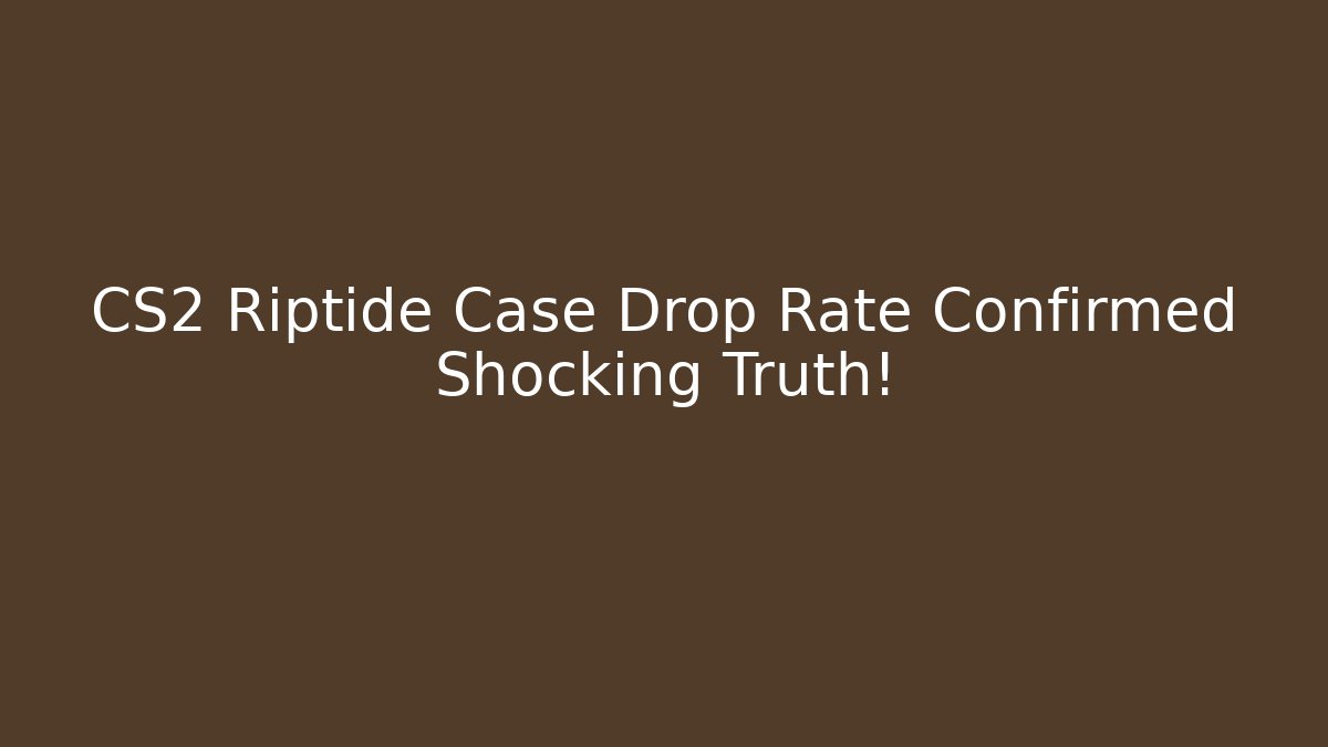 CS2 Riptide Case Drop Rate Confirmed Shocking Truth!