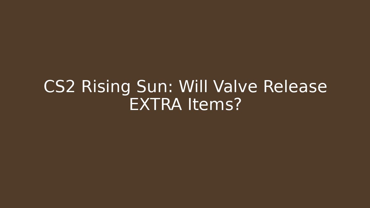 CS2 Rising Sun: Will Valve Release EXTRA Items?