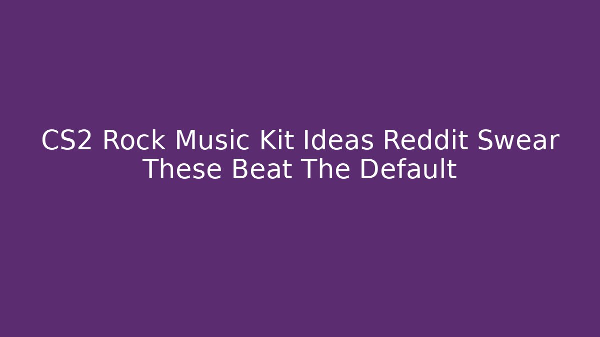 CS2 Rock Music Kit Ideas Reddit Swear These Beat The Default