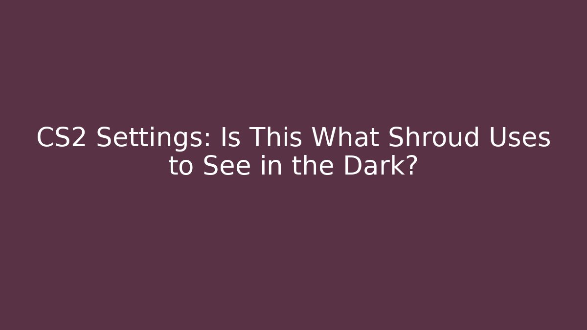 CS2 Settings: Is This What Shroud Uses to See in the Dark?