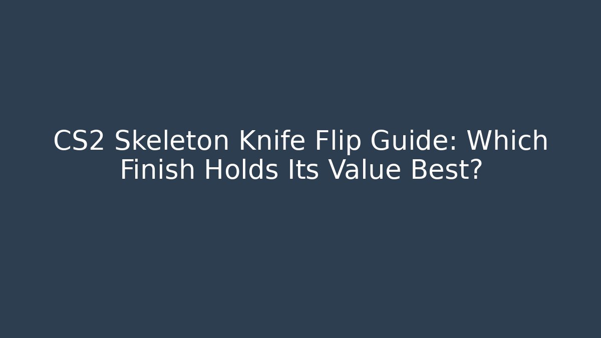 CS2 Skeleton Knife Flip Guide: Which Finish Holds Its Value Best?