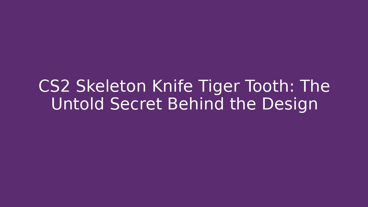 CS2 Skeleton Knife Tiger Tooth: The Untold Secret Behind the Design